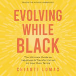 Evolving While Black : The Ultimate Guide to Happiness and Transformation on Your Own Terms - Chianti Lomax
