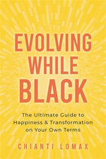 Evolving While Black : The Ultimate Guide to Happiness and Transformation on Your Own Terms - Chianti Lomax