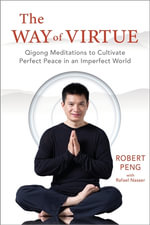 The Way of Virtue : Qigong Meditations to Cultivate Perfect Peace in an Imperfect World - Robert Peng