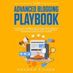 The Advanced Blogging Playbook : Follow the Best Beginners Guide for Making Passive Income with Blogs Today! Learn Secret Writing, Marketing and Research Strategies for Gaining Success as a Blogger! - Graham Fisher