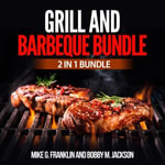 Grill and Barbeque Bundle : 2 in 1 Bundle, How To Grill, Grill - Mike G. Franklin and Bobby M. Jackson