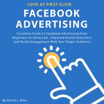 Facebook Advertising : Complete Guide to Facebook Advertising From Beginners to Advanced , Improved Brand Awareness and Builds Engagement With Your Target Audience. - David L. Ross