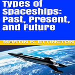 Types of Spaceships : Past, Present, and Future - Martin K. Ettington