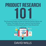 Product Research 101 : The Essential Guide on How to Find the Perfect Niche and Product That Sells, Discover How to Find Hot Niche Markets and Winning Products That Would Sell - David Wills