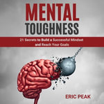 Mental Toughness : 21 Secrets to Build a Successful Mindset and Reach Your Goals - Eric Peak