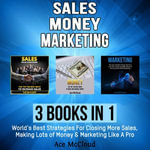 Sales : Money: Marketing: 3 Books in 1: World's Best Strategies For Closing More Sales, Making Lots of Money & Marketing Like A Pro - Ace McCloud