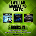 Twitter : Marketing: Sales: 3 Books in 1: Make Money With Twitter, Market Like A Pro & Crush It In Sales - Ace McCloud