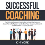 Successful Coaching : The Ultimate Guide on How to Start a Coaching Business, Learn Powerful Tips on How to Build Your Coaching Skills and Start Your Own Coaching Business - Jude Larrie