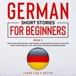 German Short Stories for Beginners Book 5 : Over 100 Dialogues & Daily Used Phrases to Learn German in Your Car. Have Fun & Grow Your Vocabulary, with Crazy Effective Language Learning Lessons - Learn Like A Native