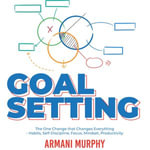 Goal Setting : The One Change that Changes Everything - Habits, Self-Discipline, Focus, Mindset, Productivity - Armani Murphy