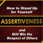 Assertiveness : How to Stand Up for Yourself and Still Win the Respect of Others - Judy Murphy