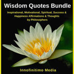 Wisdom Quotes Bundle : Inspirational, Motivational, Spiritual, Success and Happiness Affirmations and Thoughts by Philosophers - Innofinitimo Media
