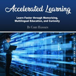 Accelerated Learning : Learn Faster through Memorizing, Multilingual Education, and Curiosity - Cory Hanssen