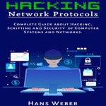 Hacking Network Protocols : Complete Guide about Hacking, Scripting and Security of Computer Systems and Networks. - Hans Weber