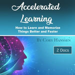 Accelerated Learning : How to Learn and Memorize Things Better and Faster - Cory Hanssen