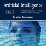 Artificial Intelligence : Machine Learning, Deep Learning, and Automation Processes - John Adamssen