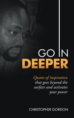 Go in Deeper : Quotes of Inspiration That Goes Beyond the Surface and Activates Your Power - Christopher Gordon