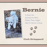 Bernie : A Story for Someone Who Thinks They Might Like to Have a Dog - Cork Eringaard