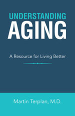 Understanding Aging : A Resource for Living Better - Martin Terplan M.D.