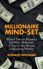 Millionaire Mind-Set : What It Takes to Become a Self Made Millionaire a Step by Step Process to Becoming Wealthy - Konato Williams