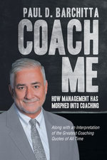 Coach Me : How Management Has Morphed into Coaching ... Along with an Interpretation of the Greatest Coaching Quotes of All Time - Paul D. Barchitta