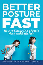 Better Posture Fast : How to Finally End Chronic Neck and Back Pain - Philip V. Cordova D.C.