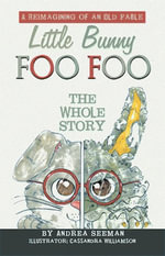 Little Bunny Foo Foo : the Whole Story: A Reimagining of an Old Fable - Andrea Seeman