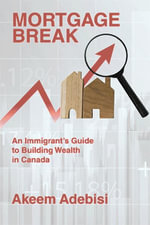 Mortgage Break : An Immigrant's Guide to Building Wealth in Canada - Akeem Adebisi