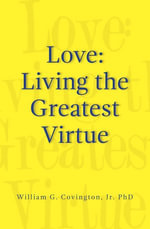 Love : Living the Greatest Virtue - William G. Covington Jr. PhD