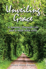 Unveiling Grace : A Journey Through Life and a Walk with GOD - Shana Marie Burnett