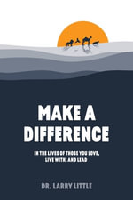 Make A Difference : In the lives of those you love, live with, and lead - Dr. Larry Little
