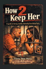 How 2 Keep Her : A guide on having a healthy relationship from behind bars. - Travis 