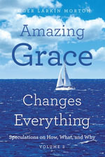 Amazing Grace Changes Everything : Speculations on How, What, and Why Volume 2 - Roger Larkin Morton