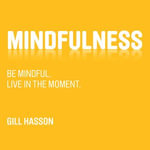 Mindfulness : Be mindful. Live in the Moment. - Gill Hasson