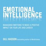 Emotional Intelligence : Managing Emotions to Make a Positive Impact on Your Life and Career - Gill Hasson
