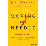 Moving the Needle : Get Clear, Get Free, and Get Going in Your Career, Business, and Life! - Joe Sweeney