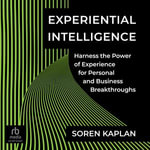 Experiential Intelligence : Harness the Power of Experience for Personal and Business Breakthroughs - Soren Kaplan