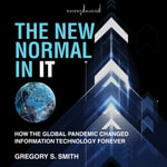The New Normal in IT : How the Global Pandemic Changed Information Technology Forever - Gregory S. Smith
