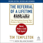 The Referral of a Lifetime, 2nd Edition : Never Make a Cold Call Again! - Tim Templeton