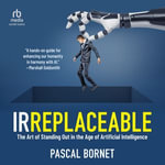 IRREPLACEABLE : The Art of Standing Out in the Age of Artificial Intelligence - Pascal Bornet