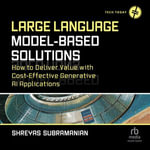 Large Language Model-Based Solutions : How to Deliver Value with Cost-Effective Generative AI Applications - Shreyas Subramanian