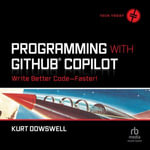 Programming with GitHub Copilot : Write Better Code--Faster! - Kurt Dowswell