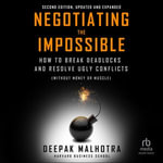 Negotiating the Impossible, Second Edition : How to Break Deadlocks and Resolve Ugly Conflicts (without Money or Muscle) - Deepak Malhotra