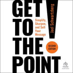 Get to the Point! Second Edition : Simplify, Sharpen, and Sell Your Message - Joel Schwartzberg