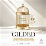 Gilded : Breaking Free from the Cage of Ambition, Perfectionism, and the Relentless Pursuit of More - Keren Eldad