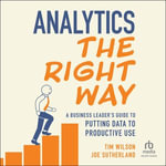 Analytics the Right Way : A Business Leader's Guide to Putting Data to Productive Use - Tim Wilson