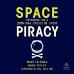 Space Piracy : Preparing for a Criminal Crisis in Orbit - Marc Feldman