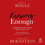 Knowing Enough : A Conversation About Money and Life and Figuring Out What to Do with Yours - John C. Bogle