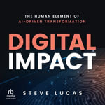 Digital Impact : The Human Element of AI-Driven Transformation - Steve Lucas