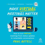 Make Virtual Meetings Matter : How to Turn Virtual Meetings from Status Updates to Remarkable Conversations - Paul Axtell